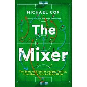 The Mixer: The Story of Premier League Tactics, from Route One to False Nines --
